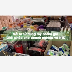 Nỗi lo sử dụng mỹ phẩm giả - giải pháp cho doanh nghiệp và người tiêu dùng
