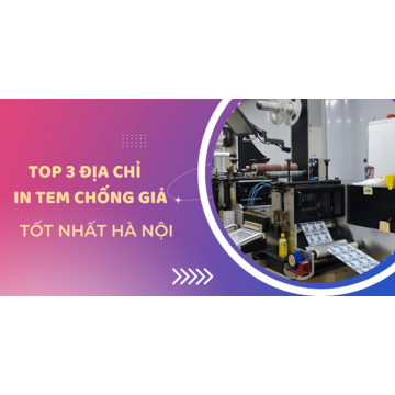 Top 3 địa chỉ in tem chống giả ở Hà Nội uy tín nhất